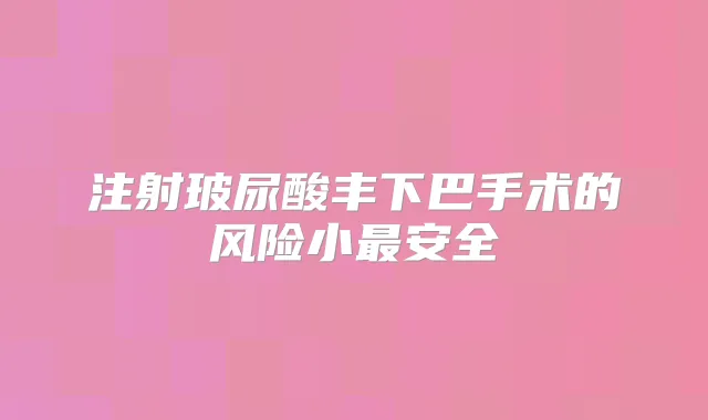 注射玻尿酸丰下巴手术的风险小安全