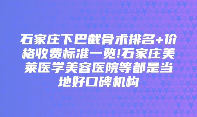 石家庄下巴截骨术排名+价格收费标准一览!石家庄美莱医学美容医院等都是当地好口碑机构