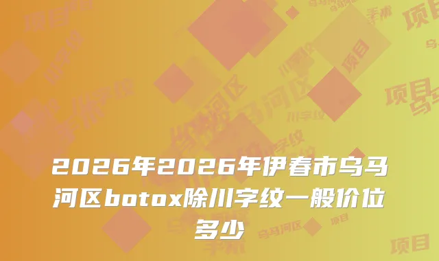 2026年2026年伊春市乌马河区除川字纹一般价位多少
