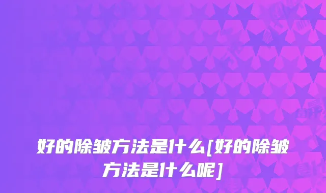 好的除皱方法是什么[好的除皱方法是什么呢]