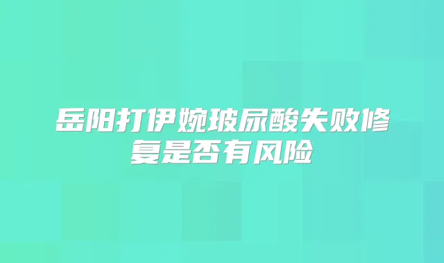 岳阳打伊婉玻尿酸失败修复是否有风险