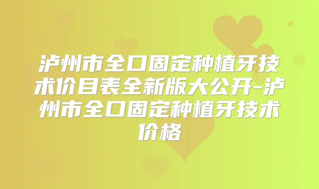泸州市全口固定种植牙技术价目表全新版大公开-泸州市全口固定种植牙技术价格