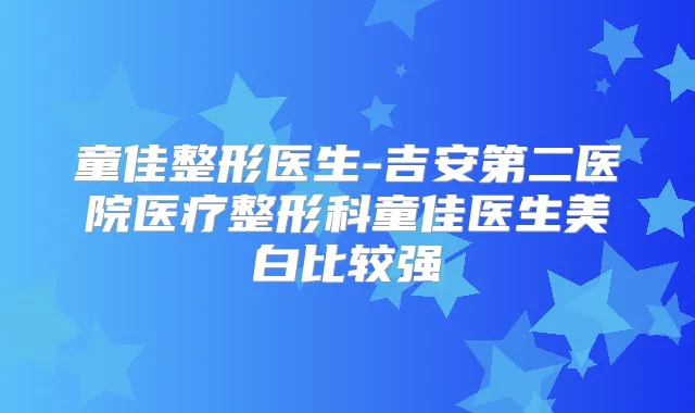 童佳整形医生-吉安第二医院医疗整形科童佳医生美白比较强