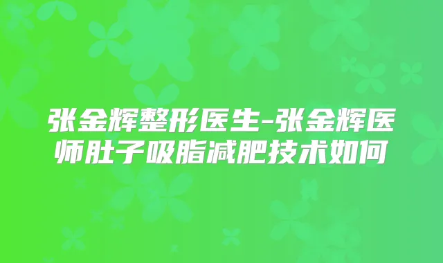 张金辉整形医生-张金辉医师肚子吸脂减肥技术如何