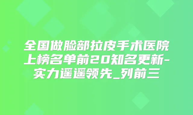 全国做脸部拉皮手术医院上榜名单前20知名更新-实力遥遥领先_列前三