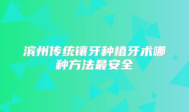 滨州传统镶牙种植牙术哪种方法安全