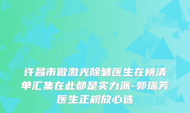 许昌市做激光除皱医生在榜清单汇集在此都是实力派-郭瑞芳医生正规放心选