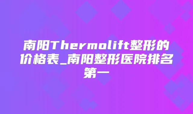 南阳Thermolift整形的价格表_南阳整形医院