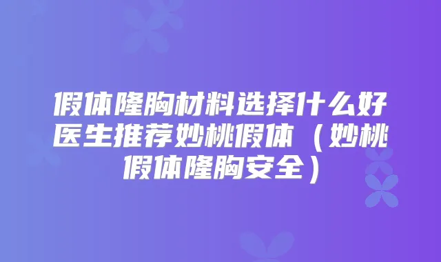 假体隆胸材料选择什么好医生推荐妙桃假体（妙桃假体隆胸安全）