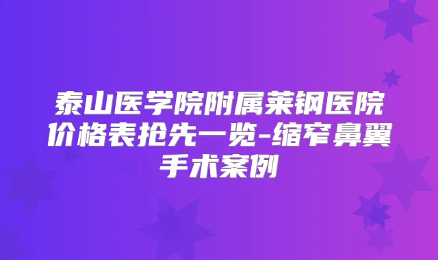 泰山医学院附属莱钢医院价格表抢先一览-缩窄鼻翼手术案例