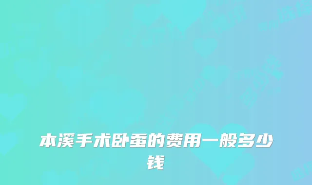 本溪手术卧蚕的费用一般多少钱