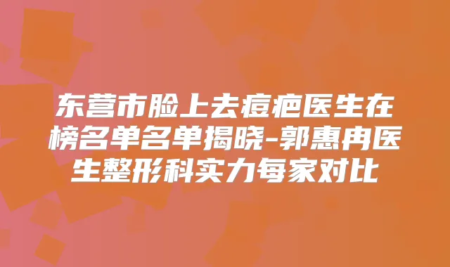 东营市脸上去痘疤医生在榜名单名单揭晓-郭惠冉医生整形科实力每家对比