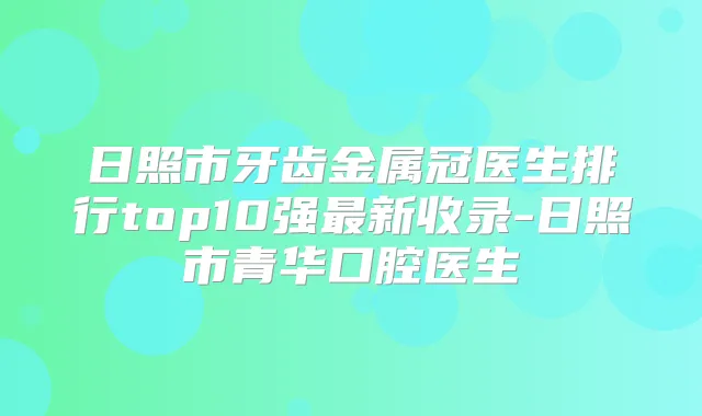 日照市牙齿金属冠医生排行top10强新收录-日照市青华口腔医生