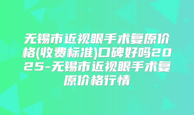 无锡市近视眼手术复原价格(收费标准)口碑好吗2025-无锡市近视眼手术复原价格行情