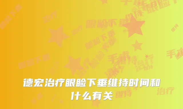 德宏眼睑下垂维持时间和什么有关