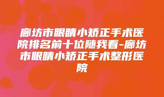 廊坊市眼睛小矫正手术医院排名前十位随我看-廊坊市眼睛小矫正手术整形医院