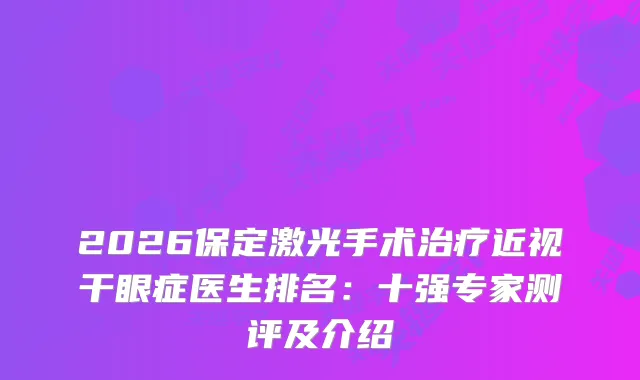 2026保定激光手术近视干眼症医生排名：十强专家测评及介绍
