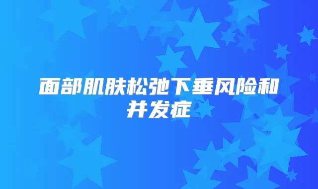 面部肌肤松弛下垂风险和并发症