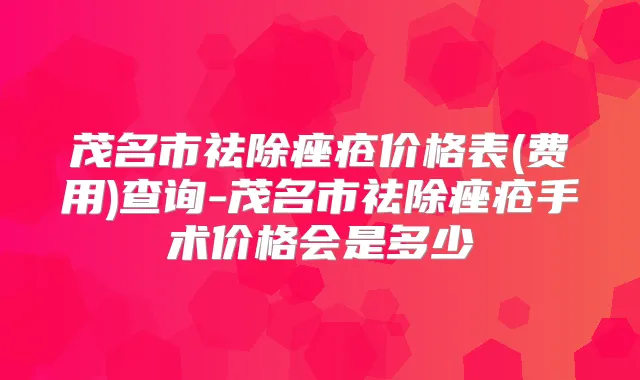 茂名市祛除痤疮价格表(费用)查询-茂名市祛除痤疮手术价格会是多少
