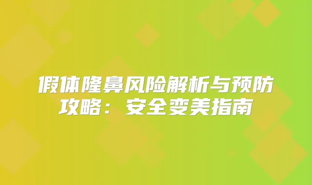 假体隆鼻风险解析与预防攻略：安全变美指南
