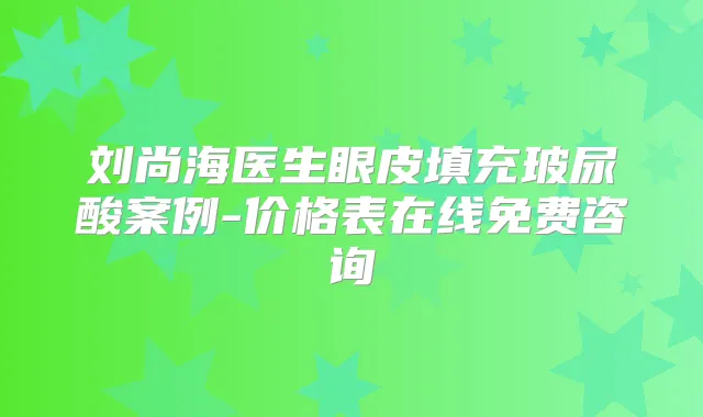 刘尚海医生眼皮填充玻尿酸案例-价格表在线免费咨询