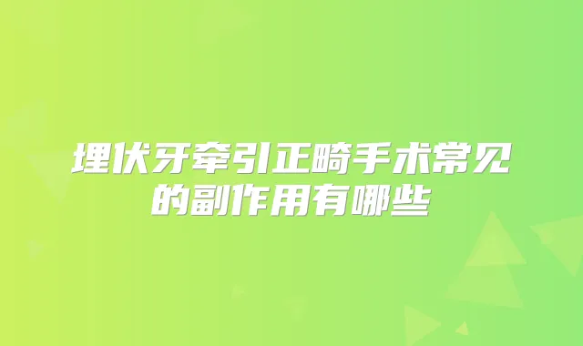 埋伏牙牵引正畸手术常见的副作用有哪些