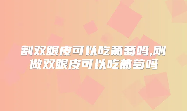 割双眼皮可以吃葡萄吗,刚做双眼皮可以吃葡萄吗