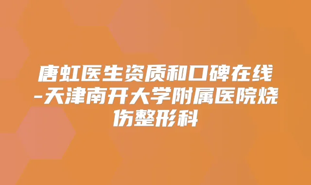 唐虹医生资质和口碑在线-天津南开大学附属医院烧伤整形科