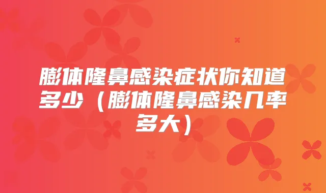 膨体隆鼻感染症状你知道多少（膨体隆鼻感染几率多大）