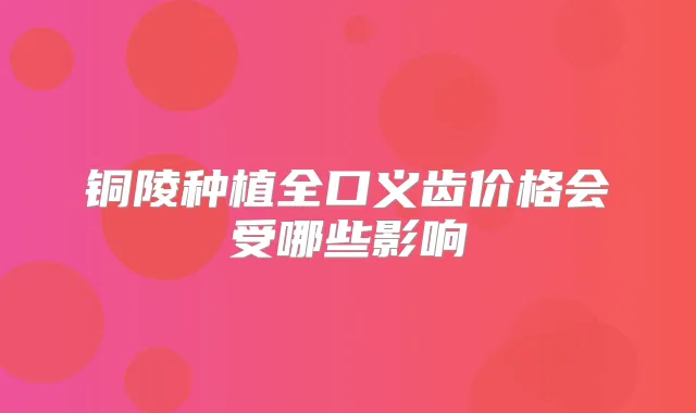 铜陵种植全口义齿价格会受哪些影响