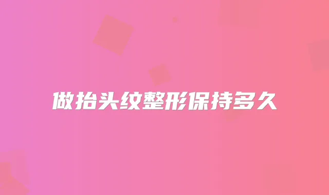 做抬头纹整形保持多久