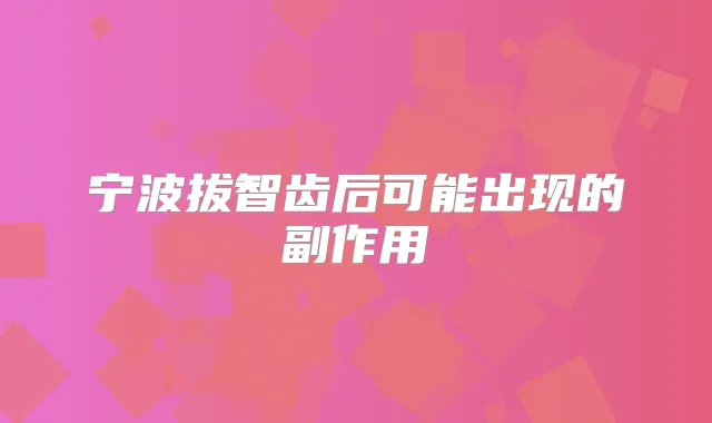 宁波拔智齿后可能出现的副作用
