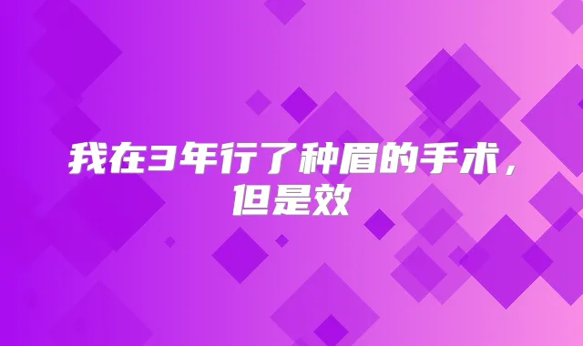 我在3年行了种眉的手术，但是效
