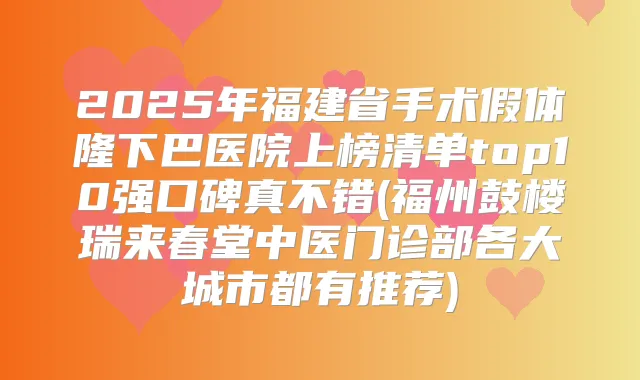 2025年福建省手术假体隆下巴医院上榜清单top10强口碑真不错(福州鼓楼瑞来春堂中医门诊部各大城市都有推荐)