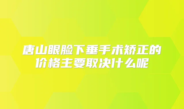 唐山眼脸下垂手术矫正的价格主要取决什么呢