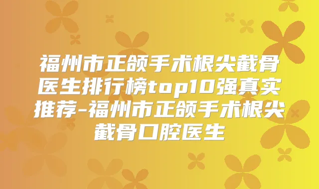 title="福州市正颌手术根尖截骨医生排行榜top10强真实推荐-福州市正颌手术根尖截骨口腔医生"