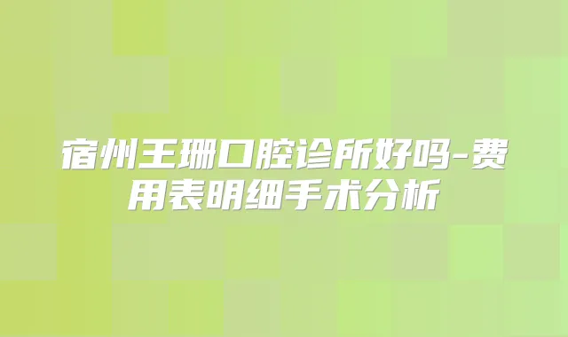 宿州王珊口腔诊所好吗-费用表明细手术分析