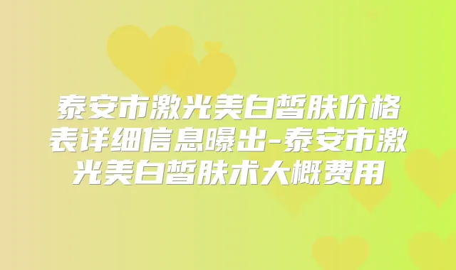 泰安市激光美白皙肤价格表详细信息曝出-泰安市激光美白皙肤术大概费用