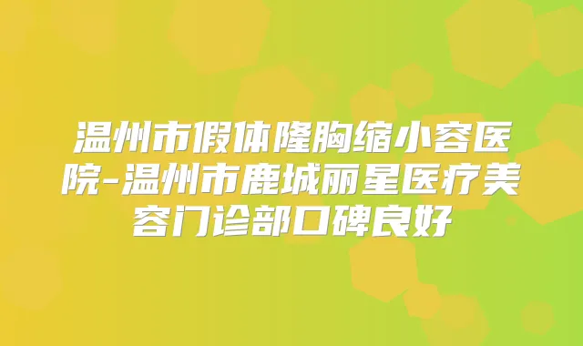 温州市假体隆胸缩小容医院-温州市鹿城丽星医疗美容门诊部口碑良好