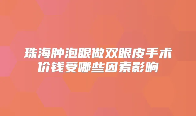 珠海肿泡眼做双眼皮手术价钱受哪些因素影响