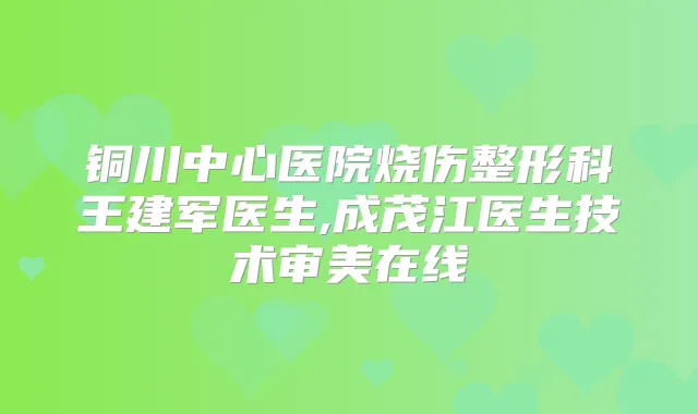 铜川中心医院烧伤整形科王建军医生,成茂江医生技术审美在线