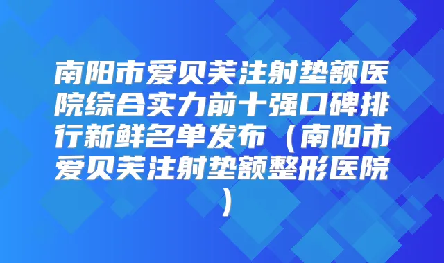南阳市爱贝芙注射垫额医院综合实力前十强口碑排行新鲜名单发布(南阳市爱贝芙注射垫额整形医院)