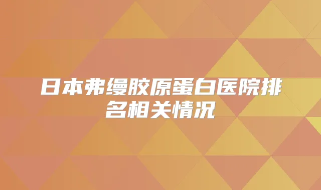 日本弗缦胶原蛋白医院排名相关情况
