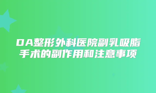 DA整形外科医院副乳吸脂手术的副作用和注意事项