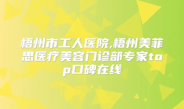 梧州市工人医院,梧州美菲思医疗美容门诊部专家top口碑在线