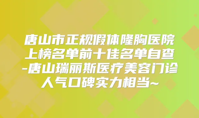 唐山市正规假体隆胸医院上榜名单前十佳名单自查-唐山瑞丽斯医疗美容门诊人气口碑实力相当~