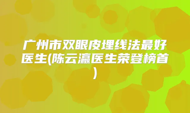 广州市双眼皮埋线法好医生(瀛医生荣登榜首)