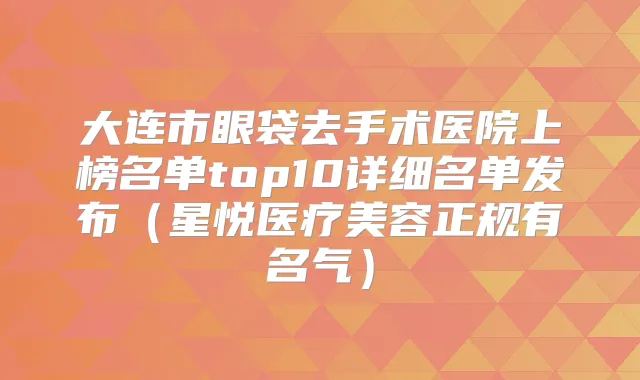 大连市眼袋去手术医院上榜名单top10详细名单发布（星悦医疗美容正规有名气）