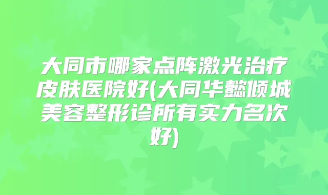 大同市哪家点阵激光皮肤医院好(大同华懿倾城美容整形诊所有实力名次好)