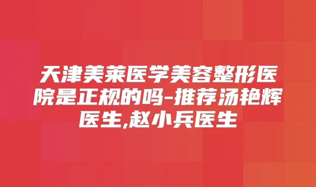 天津美莱医学美容整形医院是正规的吗-推荐汤艳辉医生,赵小兵医生